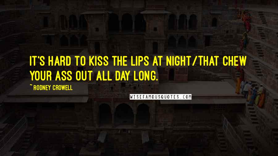 Rodney Crowell Quotes: It's hard to kiss the lips at night/That chew your ass out all day long.