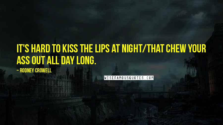Rodney Crowell Quotes: It's hard to kiss the lips at night/That chew your ass out all day long.