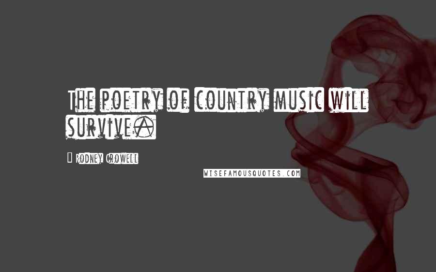 Rodney Crowell Quotes: The poetry of country music will survive.