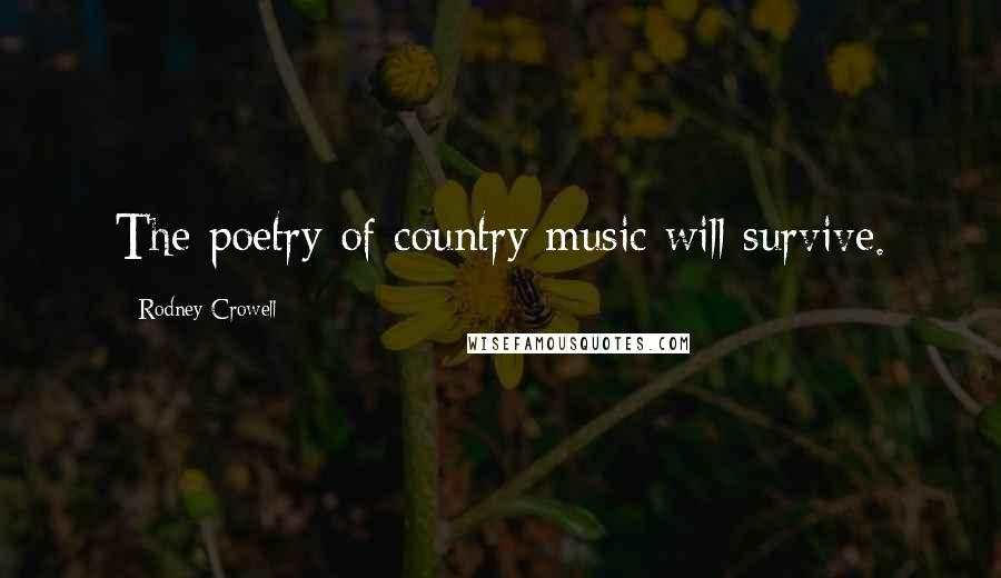 Rodney Crowell Quotes: The poetry of country music will survive.