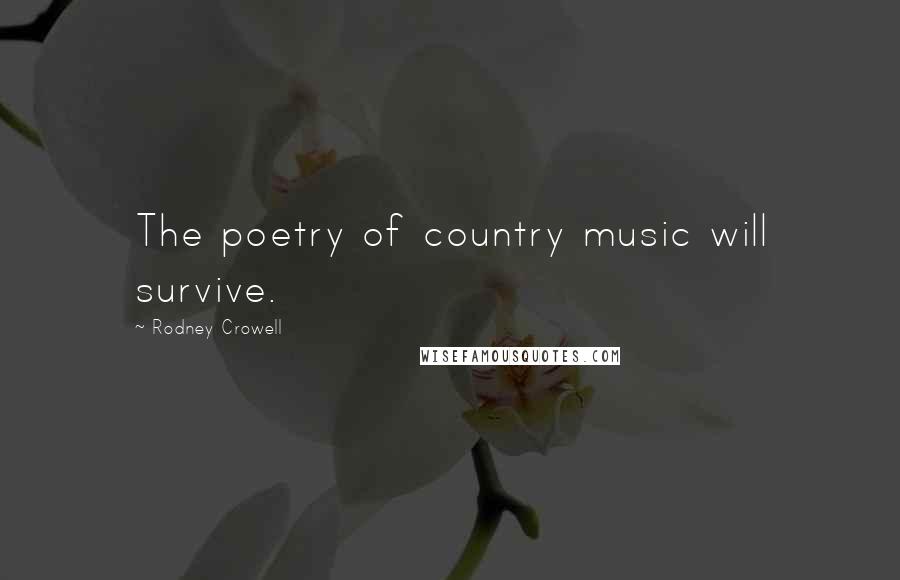 Rodney Crowell Quotes: The poetry of country music will survive.