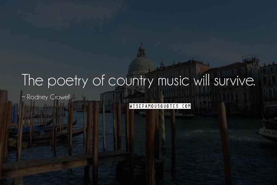 Rodney Crowell Quotes: The poetry of country music will survive.