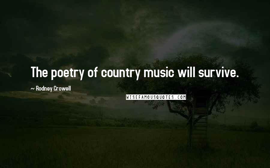 Rodney Crowell Quotes: The poetry of country music will survive.