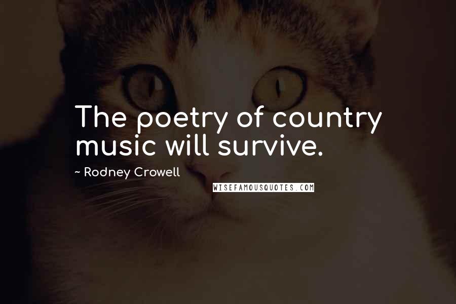 Rodney Crowell Quotes: The poetry of country music will survive.