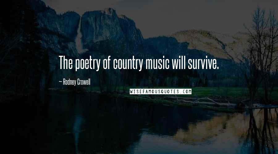 Rodney Crowell Quotes: The poetry of country music will survive.