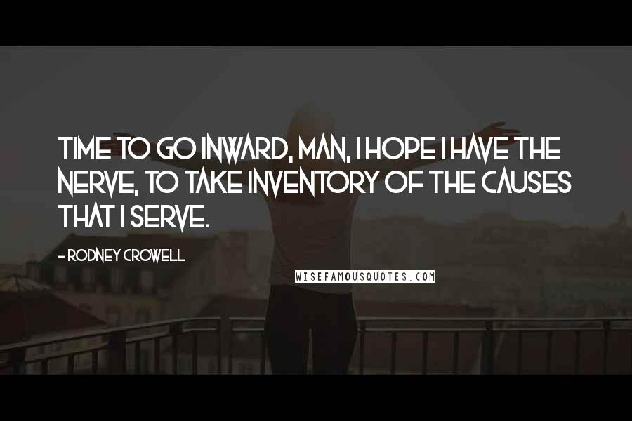 Rodney Crowell Quotes: Time to go inward, man, I hope I have the nerve, to take inventory of the causes that I serve.