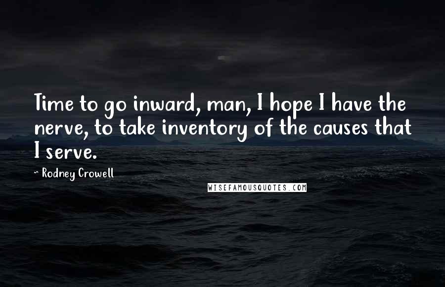 Rodney Crowell Quotes: Time to go inward, man, I hope I have the nerve, to take inventory of the causes that I serve.