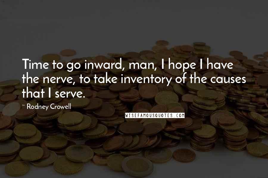 Rodney Crowell Quotes: Time to go inward, man, I hope I have the nerve, to take inventory of the causes that I serve.