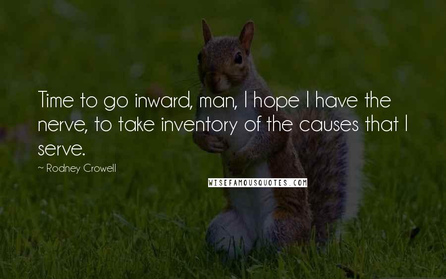 Rodney Crowell Quotes: Time to go inward, man, I hope I have the nerve, to take inventory of the causes that I serve.