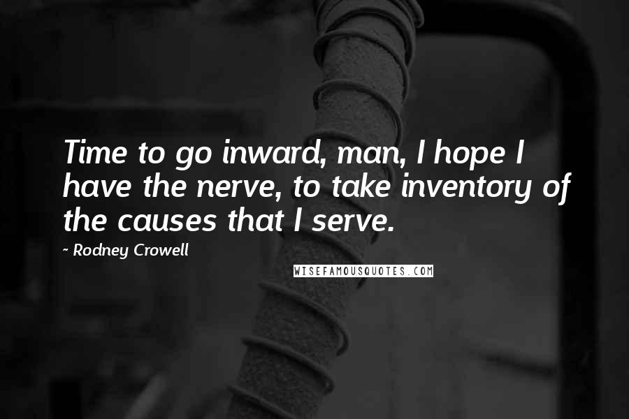 Rodney Crowell Quotes: Time to go inward, man, I hope I have the nerve, to take inventory of the causes that I serve.