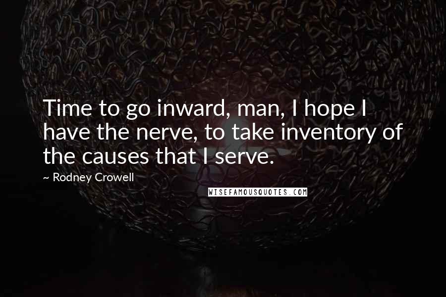 Rodney Crowell Quotes: Time to go inward, man, I hope I have the nerve, to take inventory of the causes that I serve.