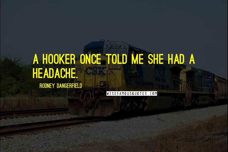 Rodney Dangerfield Quotes: A hooker once told me she had a headache.