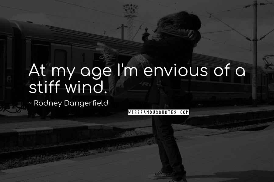 Rodney Dangerfield Quotes: At my age I'm envious of a stiff wind.