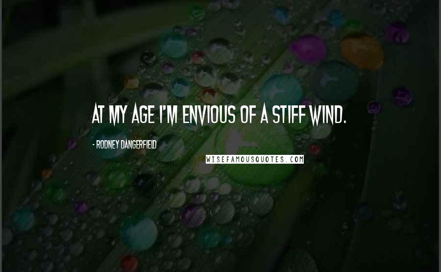 Rodney Dangerfield Quotes: At my age I'm envious of a stiff wind.