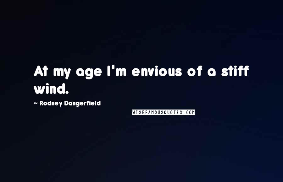 Rodney Dangerfield Quotes: At my age I'm envious of a stiff wind.