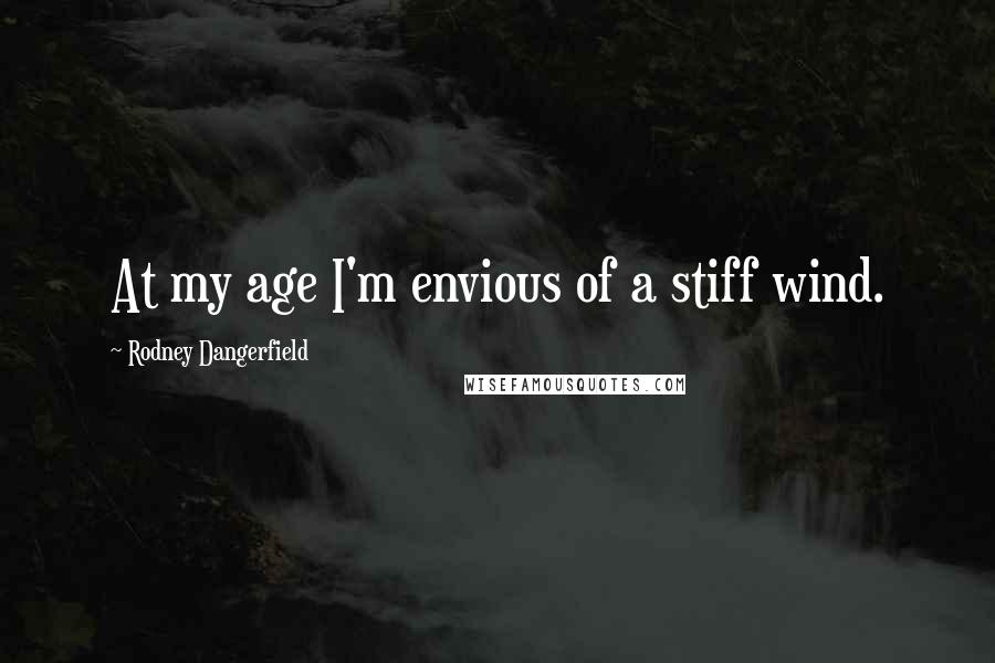 Rodney Dangerfield Quotes: At my age I'm envious of a stiff wind.