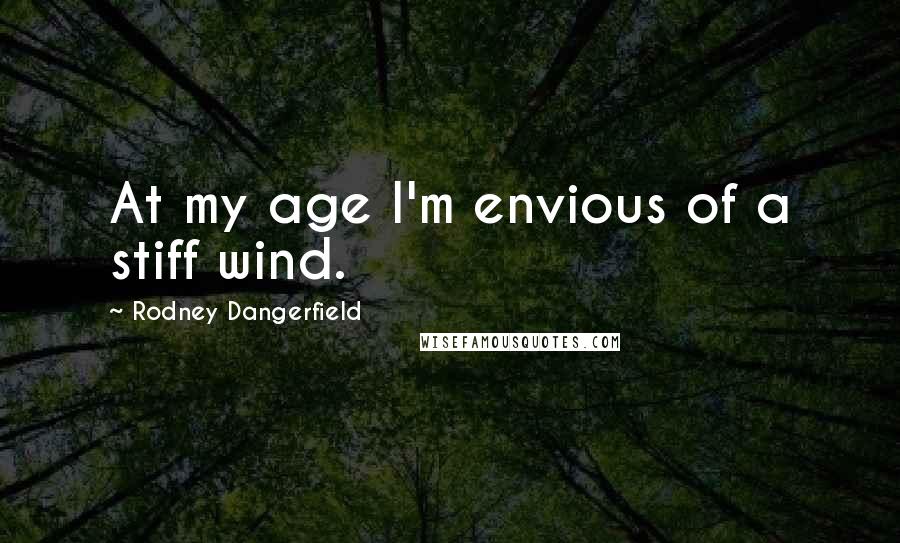 Rodney Dangerfield Quotes: At my age I'm envious of a stiff wind.