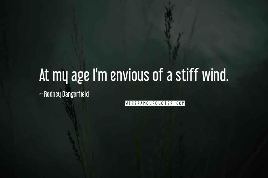 Rodney Dangerfield Quotes: At my age I'm envious of a stiff wind.