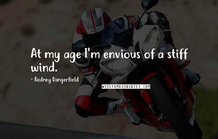 Rodney Dangerfield Quotes: At my age I'm envious of a stiff wind.