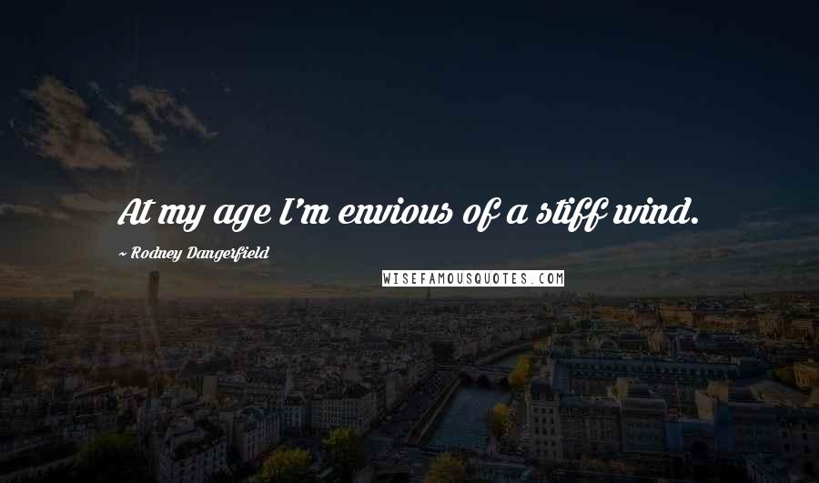 Rodney Dangerfield Quotes: At my age I'm envious of a stiff wind.