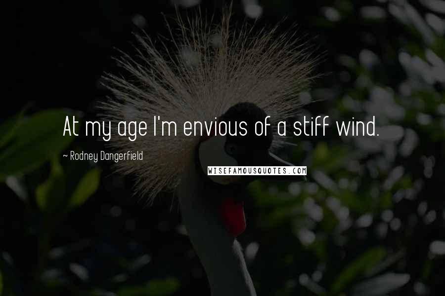 Rodney Dangerfield Quotes: At my age I'm envious of a stiff wind.