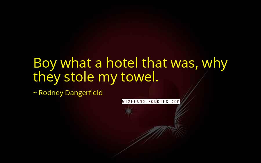 Rodney Dangerfield Quotes: Boy what a hotel that was, why they stole my towel.