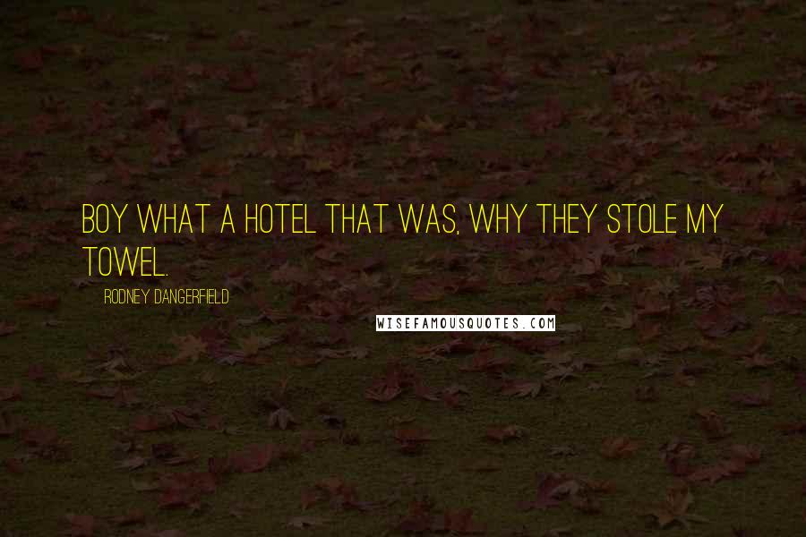 Rodney Dangerfield Quotes: Boy what a hotel that was, why they stole my towel.