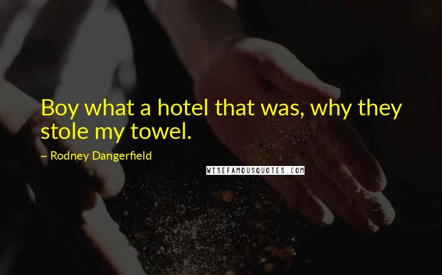 Rodney Dangerfield Quotes: Boy what a hotel that was, why they stole my towel.