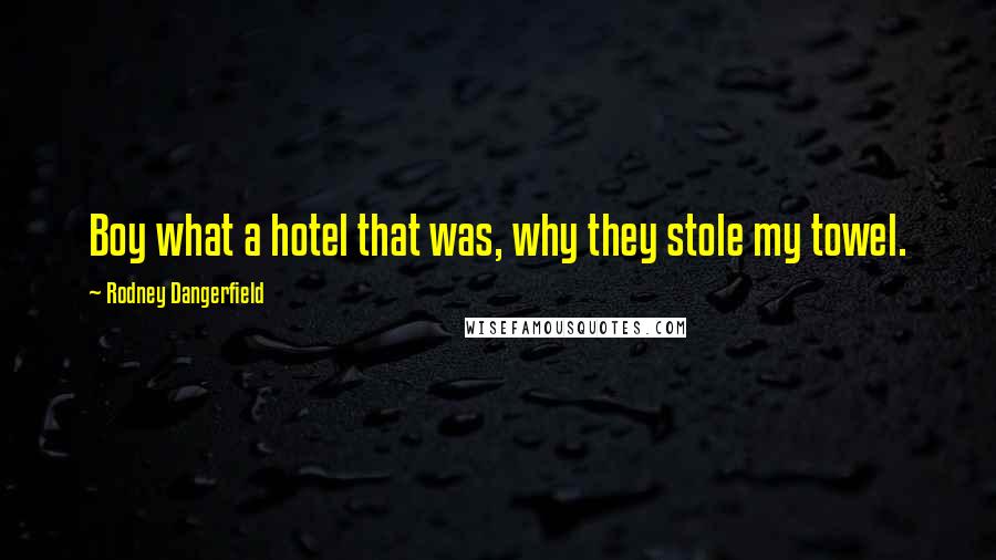 Rodney Dangerfield Quotes: Boy what a hotel that was, why they stole my towel.