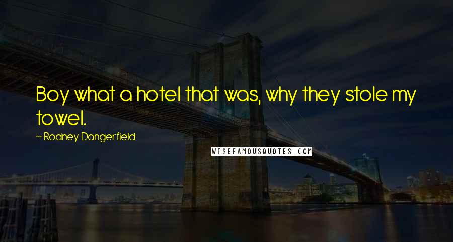 Rodney Dangerfield Quotes: Boy what a hotel that was, why they stole my towel.