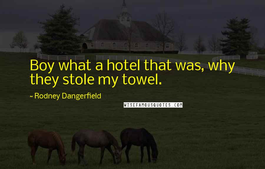 Rodney Dangerfield Quotes: Boy what a hotel that was, why they stole my towel.