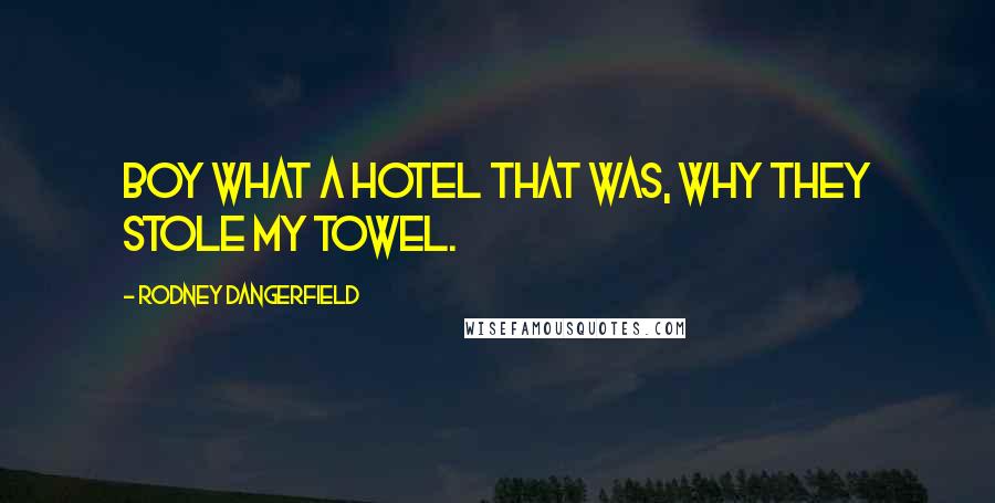 Rodney Dangerfield Quotes: Boy what a hotel that was, why they stole my towel.