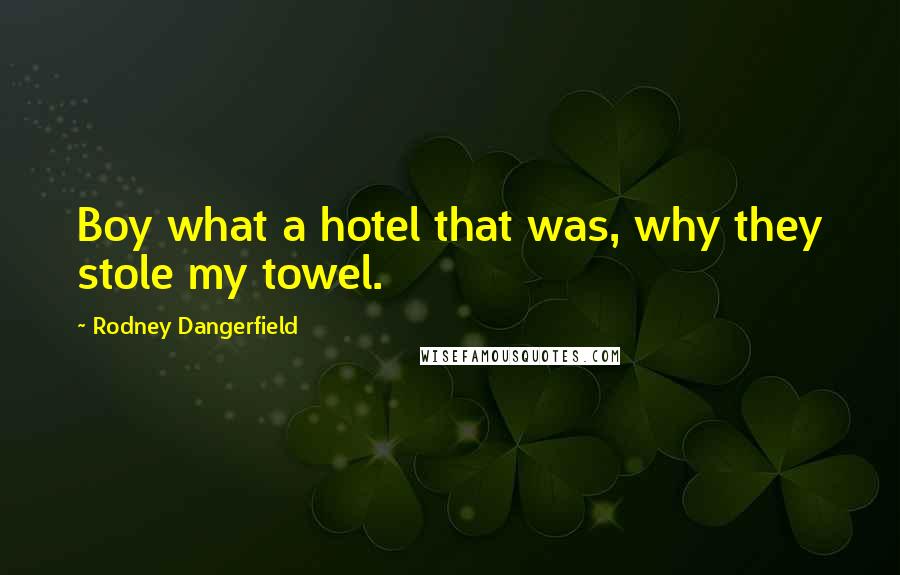 Rodney Dangerfield Quotes: Boy what a hotel that was, why they stole my towel.