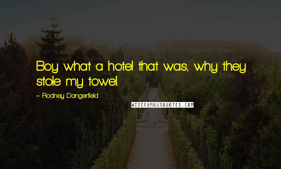 Rodney Dangerfield Quotes: Boy what a hotel that was, why they stole my towel.