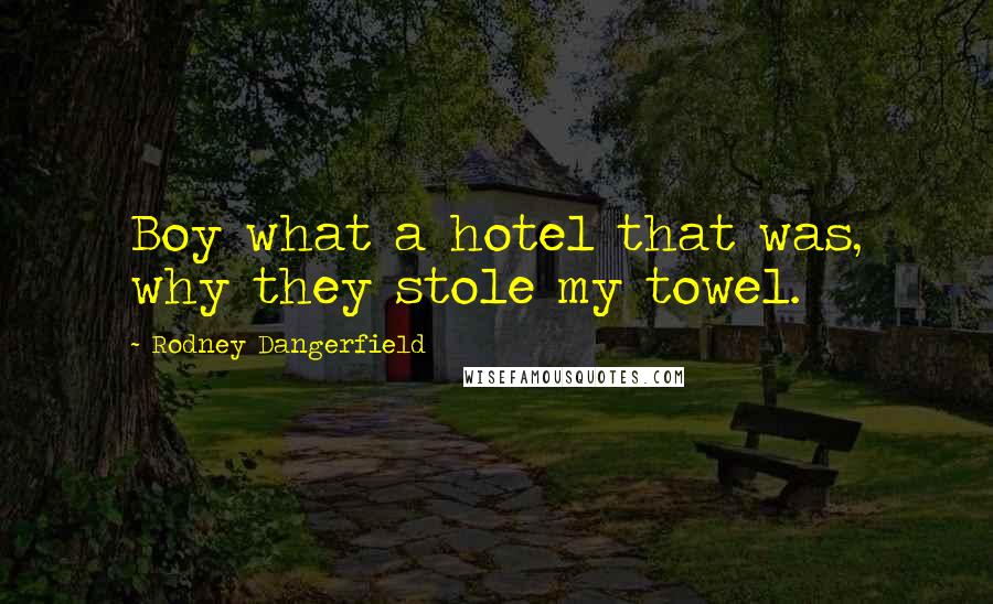 Rodney Dangerfield Quotes: Boy what a hotel that was, why they stole my towel.