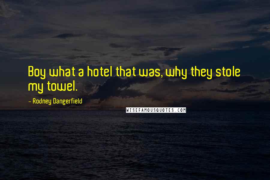 Rodney Dangerfield Quotes: Boy what a hotel that was, why they stole my towel.