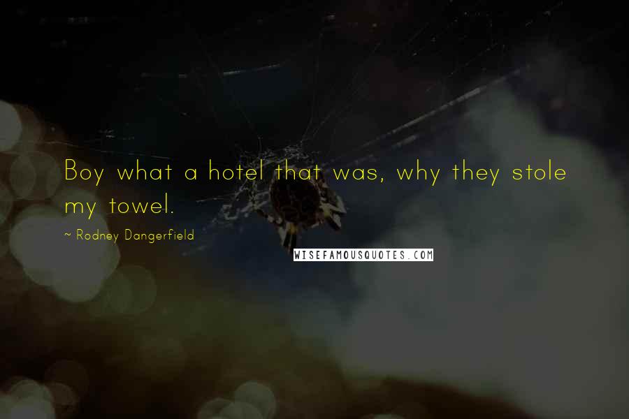 Rodney Dangerfield Quotes: Boy what a hotel that was, why they stole my towel.