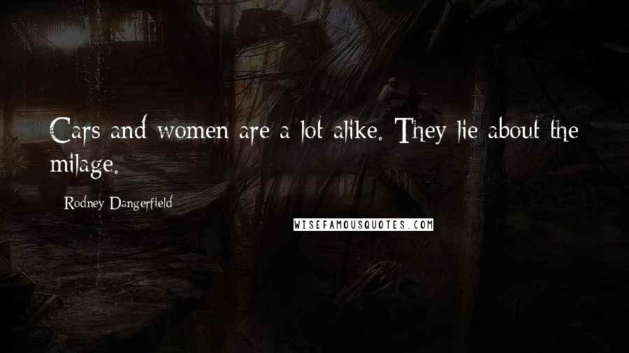 Rodney Dangerfield Quotes: Cars and women are a lot alike. They lie about the milage.