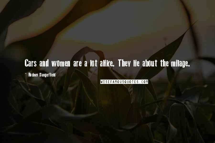 Rodney Dangerfield Quotes: Cars and women are a lot alike. They lie about the milage.