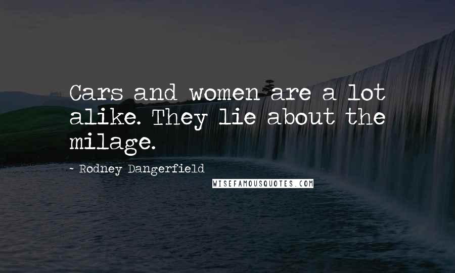 Rodney Dangerfield Quotes: Cars and women are a lot alike. They lie about the milage.