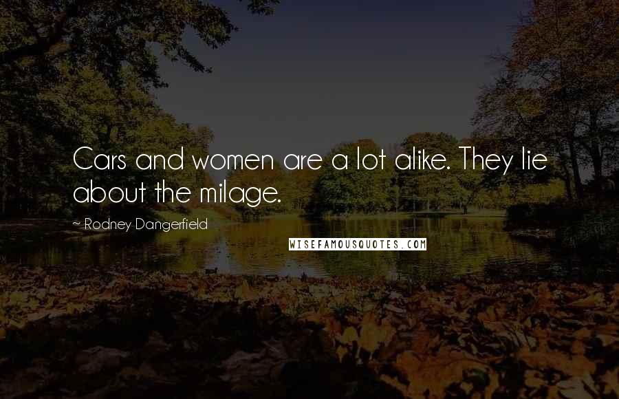 Rodney Dangerfield Quotes: Cars and women are a lot alike. They lie about the milage.