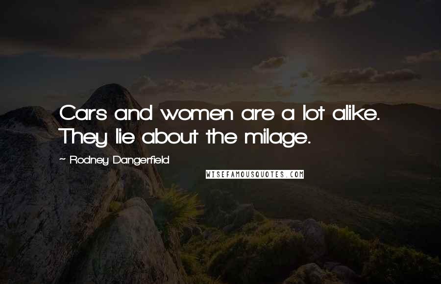 Rodney Dangerfield Quotes: Cars and women are a lot alike. They lie about the milage.