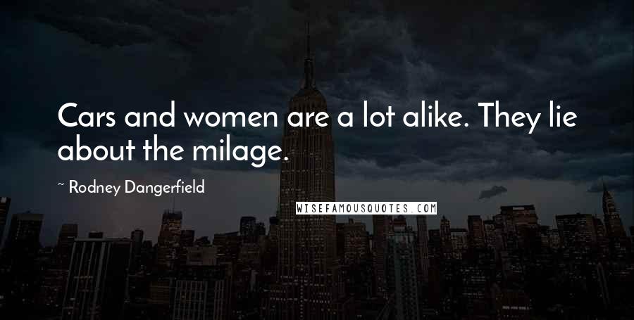 Rodney Dangerfield Quotes: Cars and women are a lot alike. They lie about the milage.