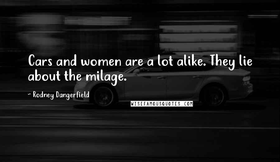 Rodney Dangerfield Quotes: Cars and women are a lot alike. They lie about the milage.