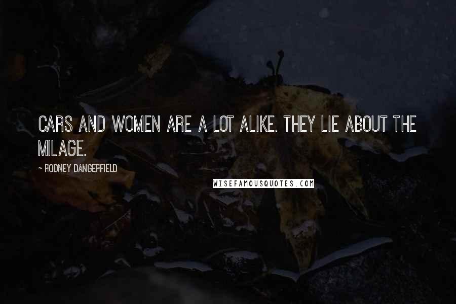 Rodney Dangerfield Quotes: Cars and women are a lot alike. They lie about the milage.