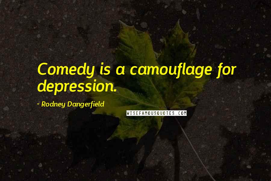 Rodney Dangerfield Quotes: Comedy is a camouflage for depression.