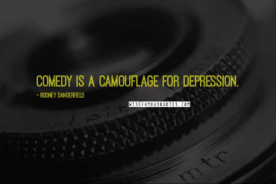 Rodney Dangerfield Quotes: Comedy is a camouflage for depression.