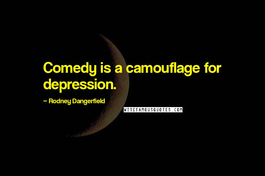 Rodney Dangerfield Quotes: Comedy is a camouflage for depression.