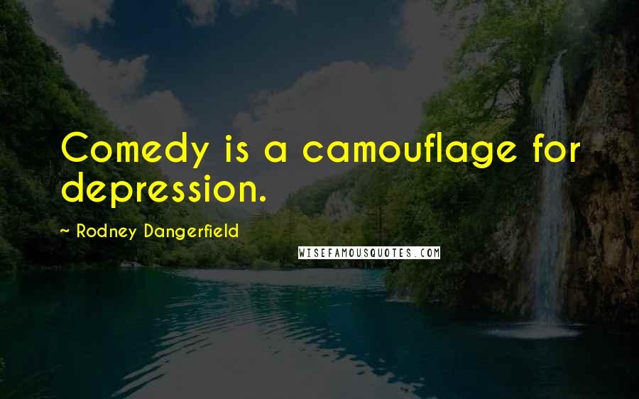 Rodney Dangerfield Quotes: Comedy is a camouflage for depression.