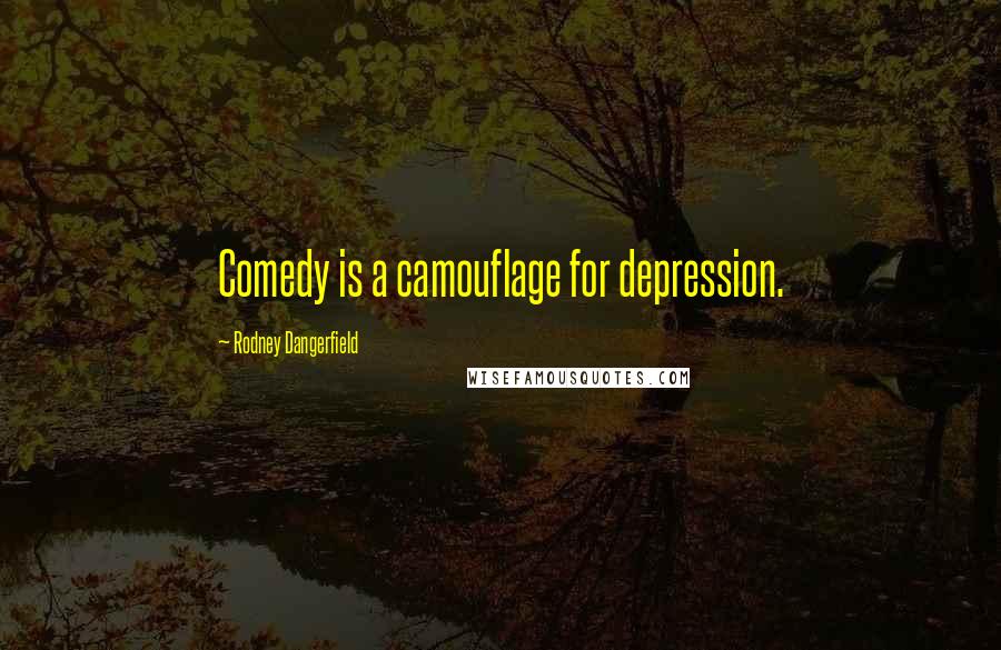 Rodney Dangerfield Quotes: Comedy is a camouflage for depression.